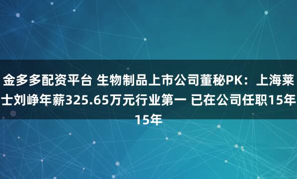 金多多配资平台 生物制品上市公司董秘PK：上海莱士刘峥年薪325.65万元行业第一 已在公司任职15年