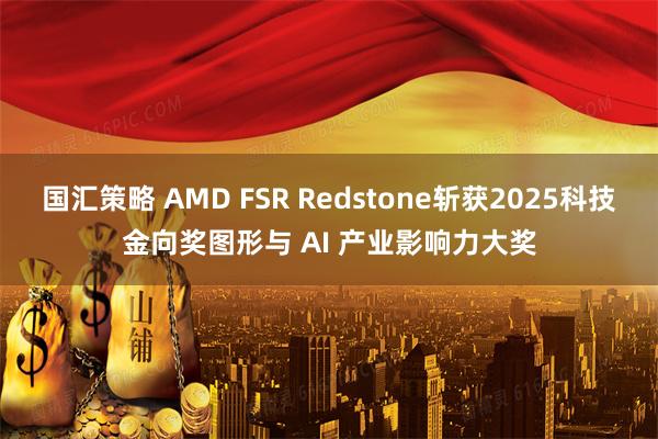 国汇策略 AMD FSR Redstone斩获2025科技金向奖图形与 AI 产业影响力大奖