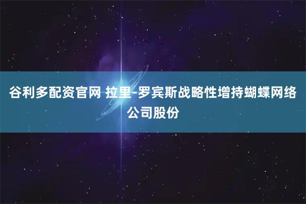 谷利多配资官网 拉里-罗宾斯战略性增持蝴蝶网络公司股份