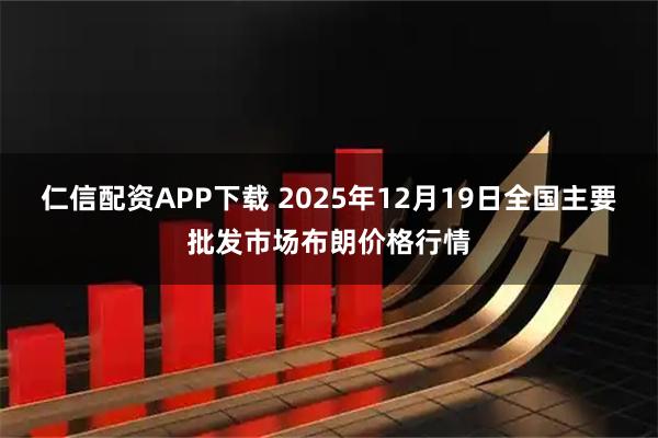 仁信配资APP下载 2025年12月19日全国主要批发市场布朗价格行情