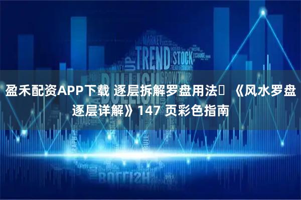 盈禾配资APP下载 逐层拆解罗盘用法・《风水罗盘逐层详解》147 页彩色指南