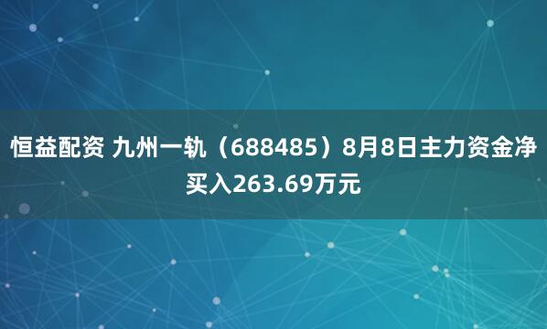 恒益配资 九州一轨（688485）8月8日主力资金净买入263.69万元
