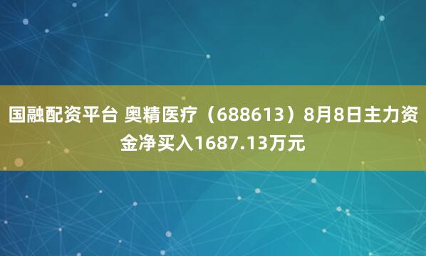 国融配资平台 奥精医疗（688613）8月8日主力资金净买入1687.13万元