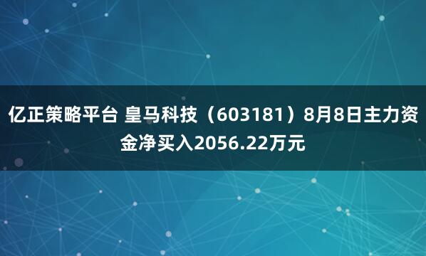 亿正策略平台 皇马科技（603181）8月8日主力资金净买入2056.22万元