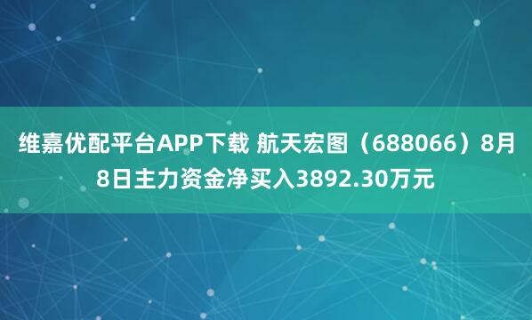 维嘉优配平台APP下载 航天宏图（688066）8月8日主力资金净买入3892.30万元