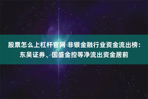 股票怎么上杠杆官网 非银金融行业资金流出榜：东吴证券、国盛金控等净流出资金居前