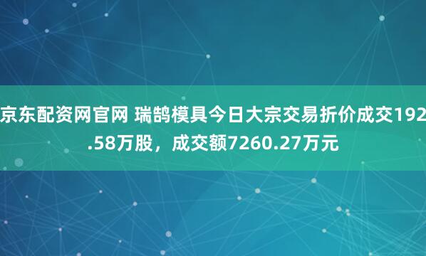 京东配资网官网 瑞鹄模具今日大宗交易折价成交192.58万股，成交额7260.27万元